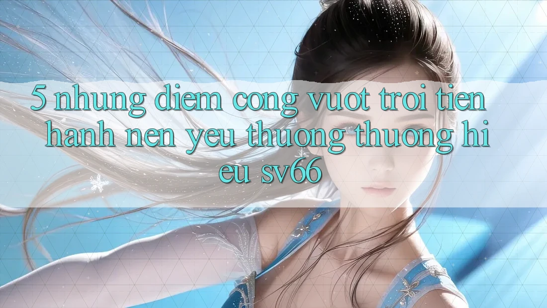 5. Những Điểm Cộng Vượt Trội Tiến hành Nên Yêu thương thương Hiệu SV66