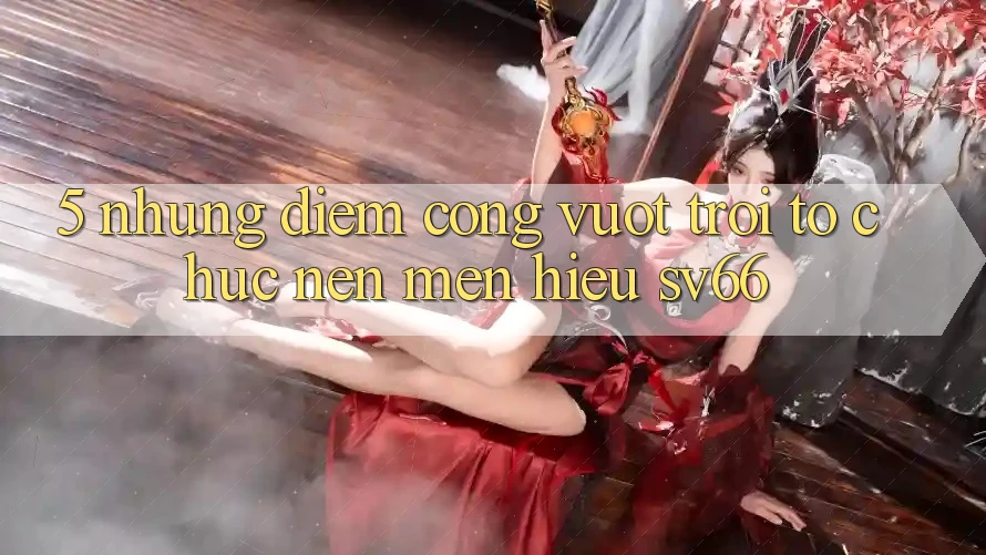 5. Những Điểm Cộng Vượt Trội Tổ chức Nên Mến Hiệu SV66 5. Những Điểm Cộng Vượt Trội Tổ chức Nên Mến Hiệu SV66