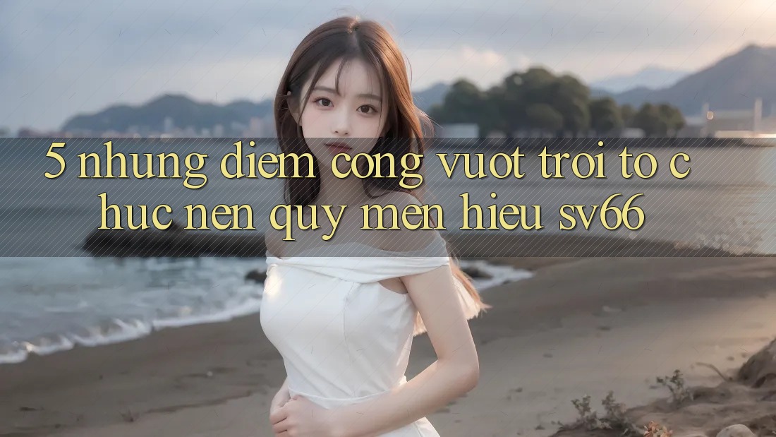 5. Những Điểm Cộng Vượt Trội Tổ chức Nên Quý mến Hiệu SV66