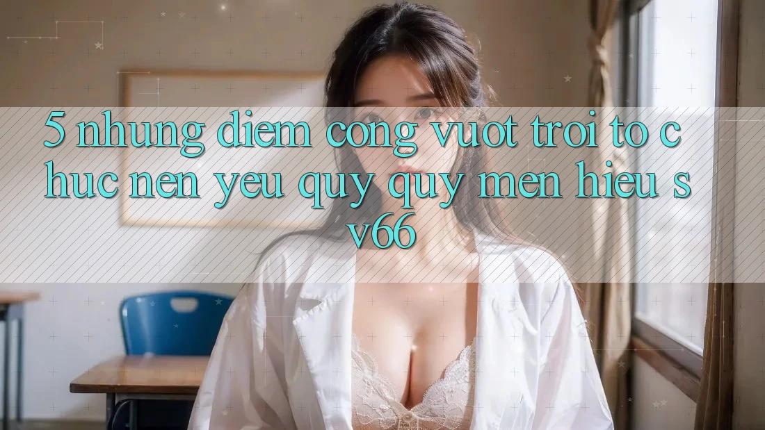5. Những Điểm Cộng Vượt Trội Tổ chức Nên Yêu quý quý mến Hiệu SV66