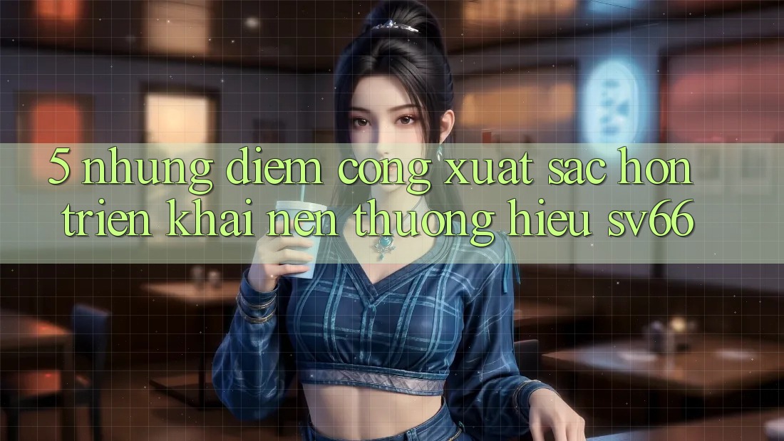 5. Những Điểm Cộng Xuất sắc hơn Triển khai Nên Thương Hiệu SV66