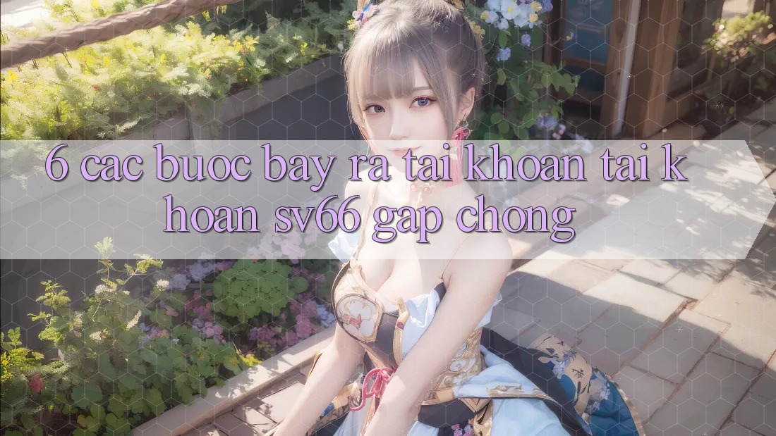 6. Các bước Bày ra tài khoản Tài Khoản SV66 Gấp chóng