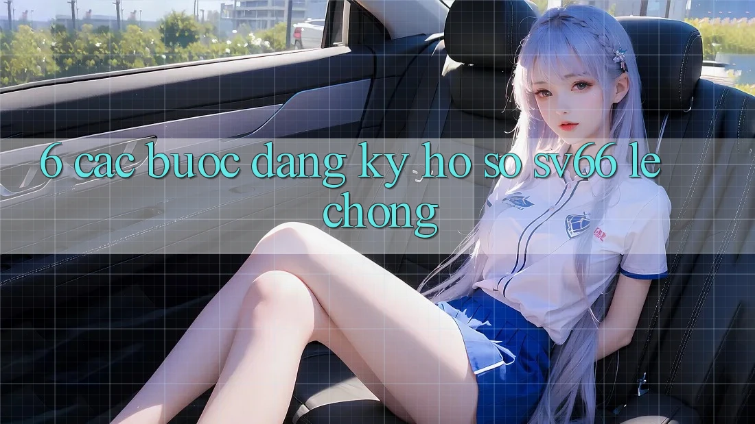 6. Các bước Đăng Ký Hồ sơ SV66 Lẹ Chóng 6. Các bước Đăng Ký Hồ sơ SV66 Lẹ Chóng