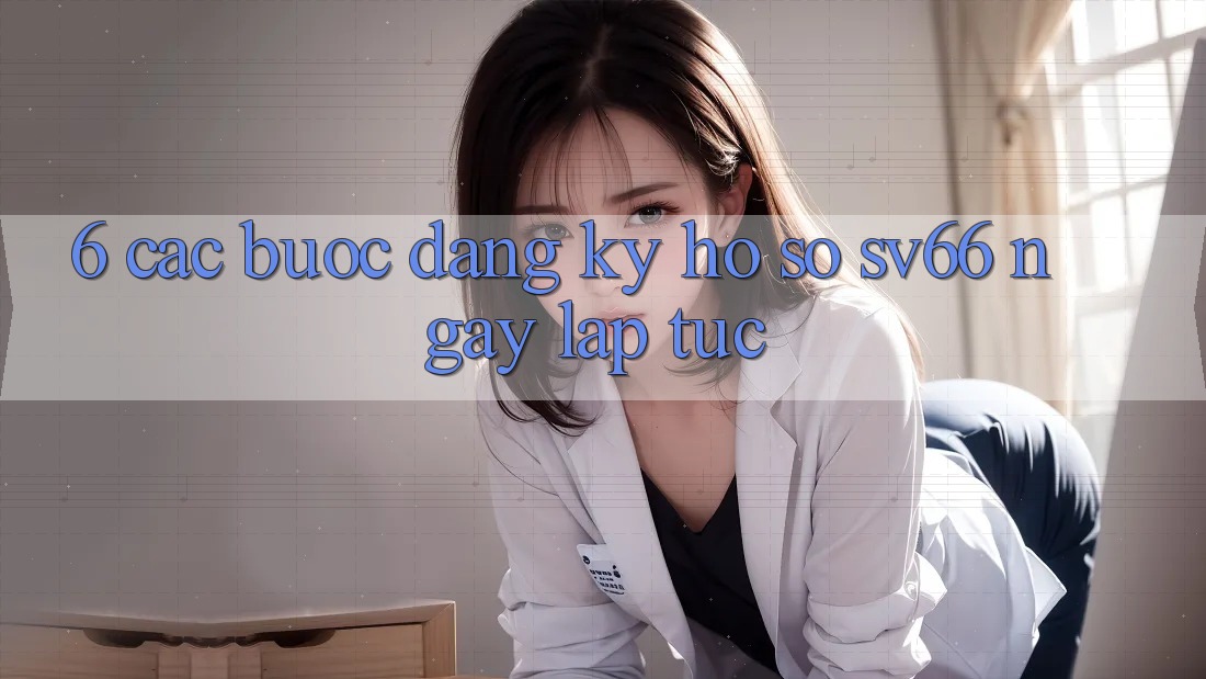 6. Các bước Đăng Ký Hồ sơ SV66 Ngay lập tức