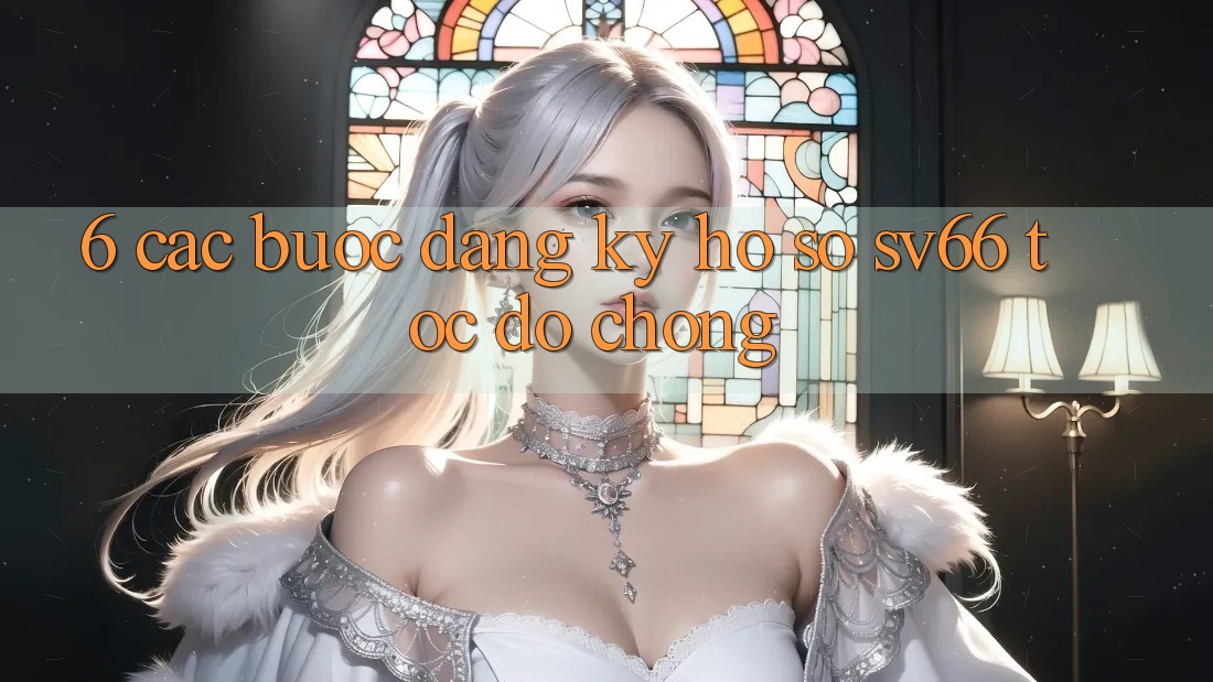 6. Các bước Đăng ký Hồ sơ SV66 Tốc độ Chóng