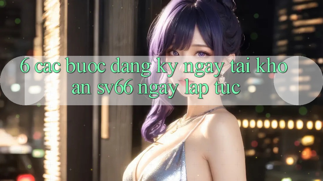 6. Các bước Đăng ký ngay Tài Khoản SV66 Ngay lập tức