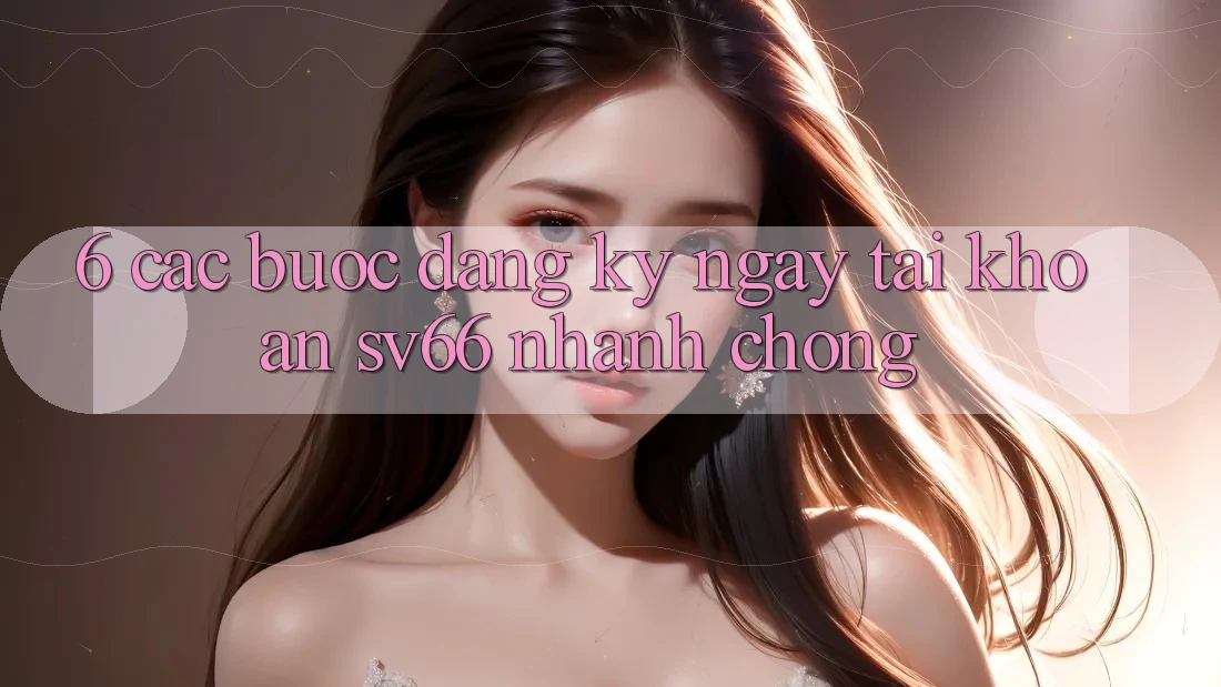 6. Các bước Đăng ký ngay Tài Khoản SV66 Nhanh Chóng