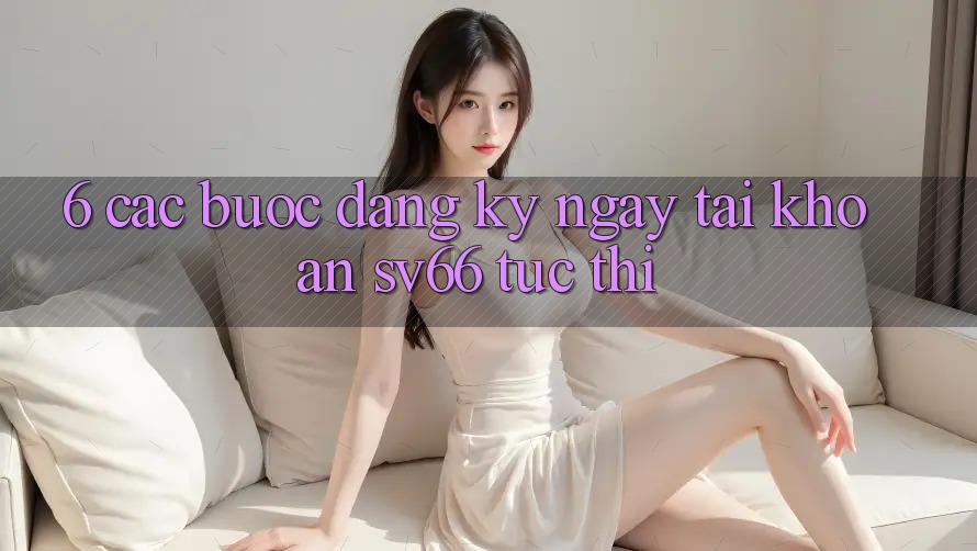 6. Các bước Đăng ký ngay Tài Khoản SV66 Tức thì