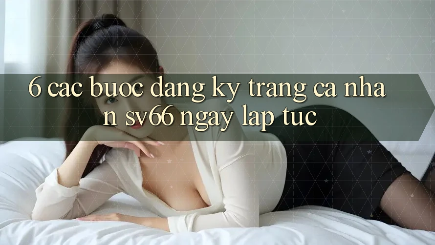 6. Các bước Đăng Ký Trang cá nhân SV66 Ngay lập tức 6. Các bước Đăng Ký Trang cá nhân SV66 Ngay lập tức