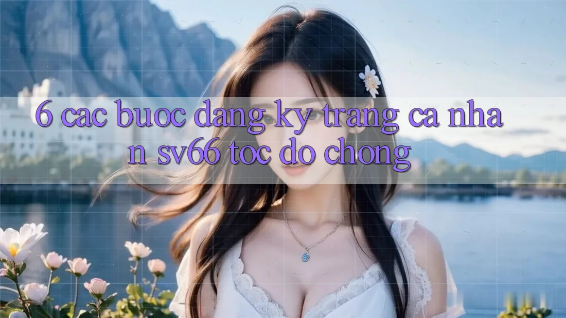 6. Các bước Đăng Ký Trang cá nhân SV66 Tốc độ Chóng 6. Các bước Đăng Ký Trang cá nhân SV66 Tốc độ Chóng