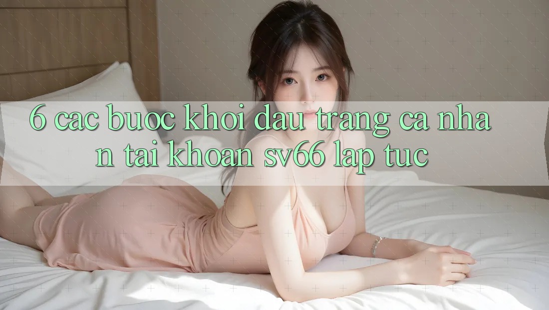 6. Các bước Khởi đầu trang cá nhân Tài Khoản SV66 Lập tức