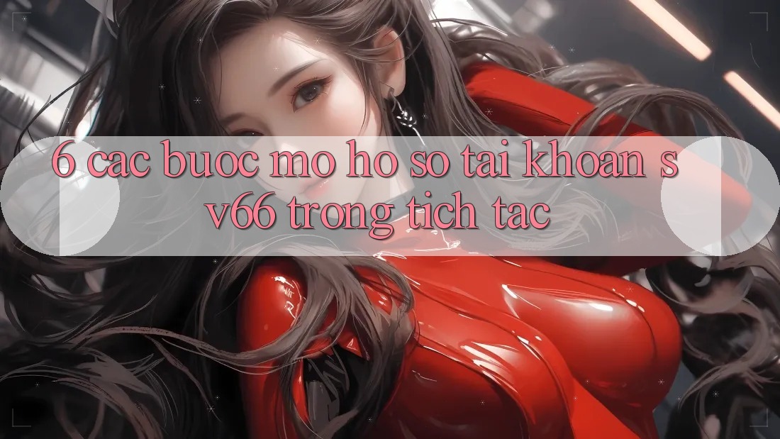 6. Các bước Mở hồ sơ Tài Khoản SV66 Trong tích tắc