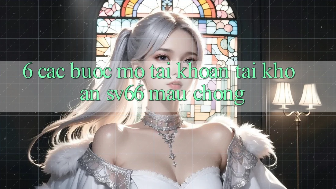 6. Các bước Mở tài khoản Tài Khoản SV66 Mau Chóng