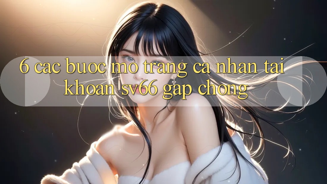 6. Các bước Mở trang cá nhân Tài Khoản SV66 Gấp Chóng 6. Các bước Mở trang cá nhân Tài Khoản SV66 Gấp Chóng
