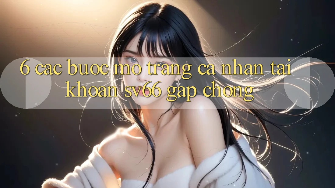 6. Các bước Mở trang cá nhân Tài Khoản SV66 Gấp Chóng