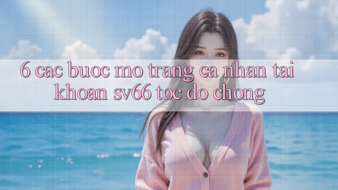 6. Các bước Mở trang cá nhân Tài Khoản SV66 Tốc độ Chóng