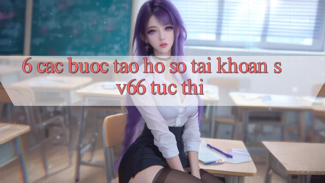 6. Các bước Tạo hồ sơ Tài Khoản SV66 Tức thì 6. Các bước Tạo hồ sơ Tài Khoản SV66 Tức thì