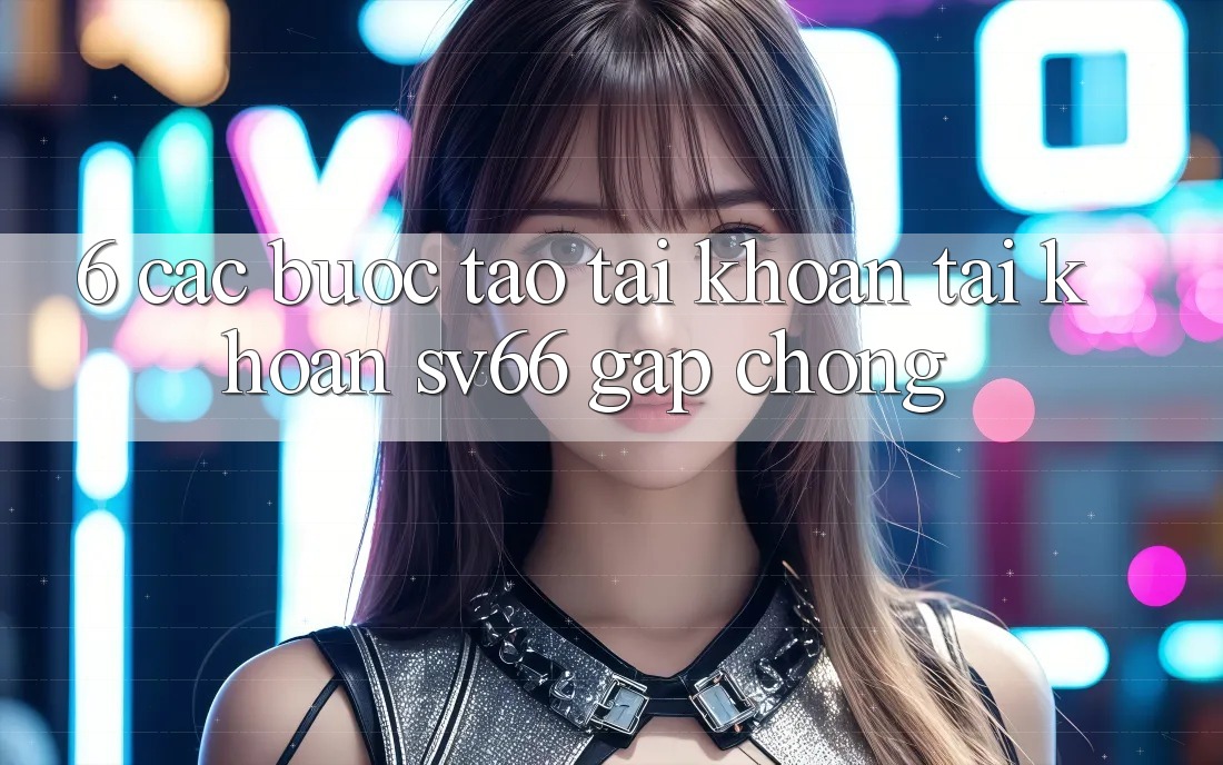 6. Các bước Tạo tài khoản Tài Khoản SV66 Gấp Chóng