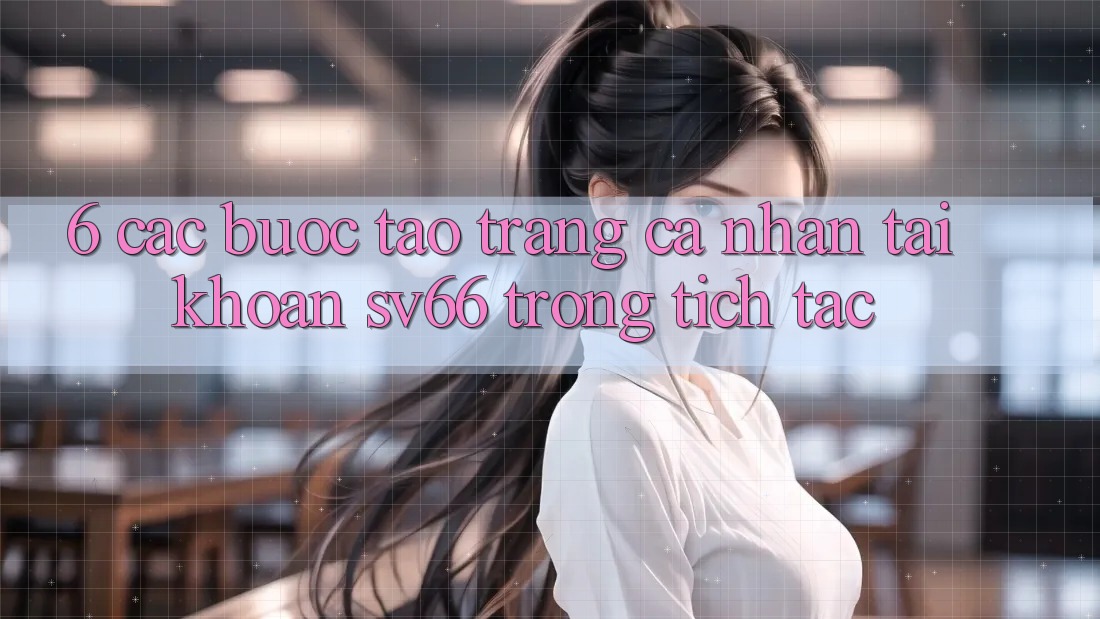 6. Các bước Tạo trang cá nhân Tài Khoản SV66 Trong tích tắc 6. Các bước Tạo trang cá nhân Tài Khoản SV66 Trong tích tắc