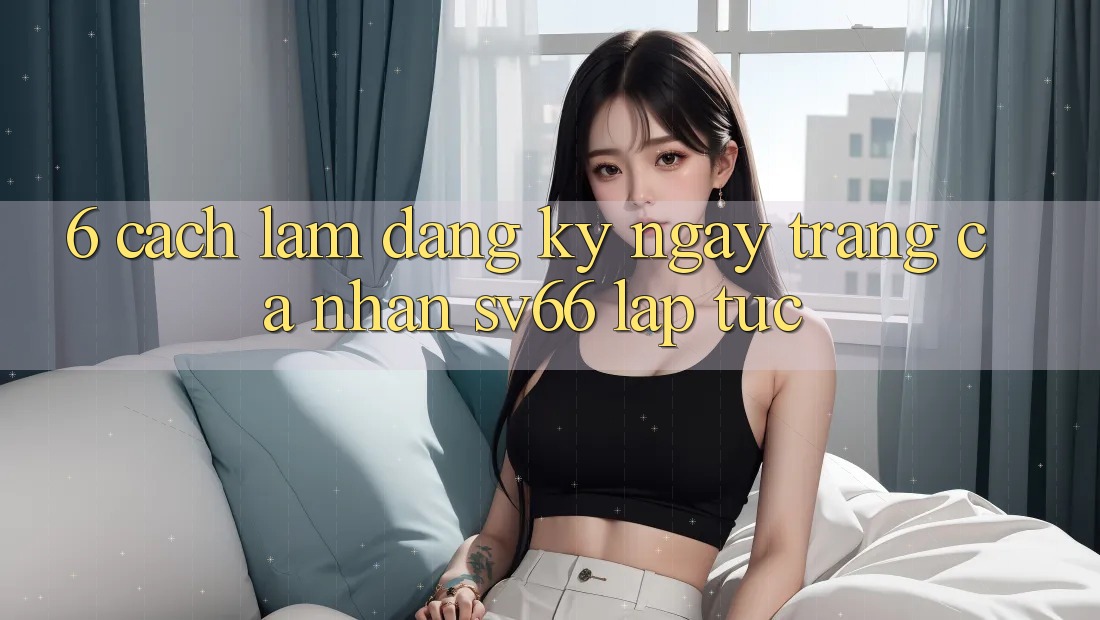 6. Cách làm Đăng ký ngay Trang cá nhân SV66 Lập tức