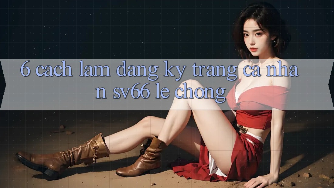 6. Cách làm Đăng Ký Trang cá nhân SV66 Lẹ Chóng 6. Cách làm Đăng Ký Trang cá nhân SV66 Lẹ Chóng