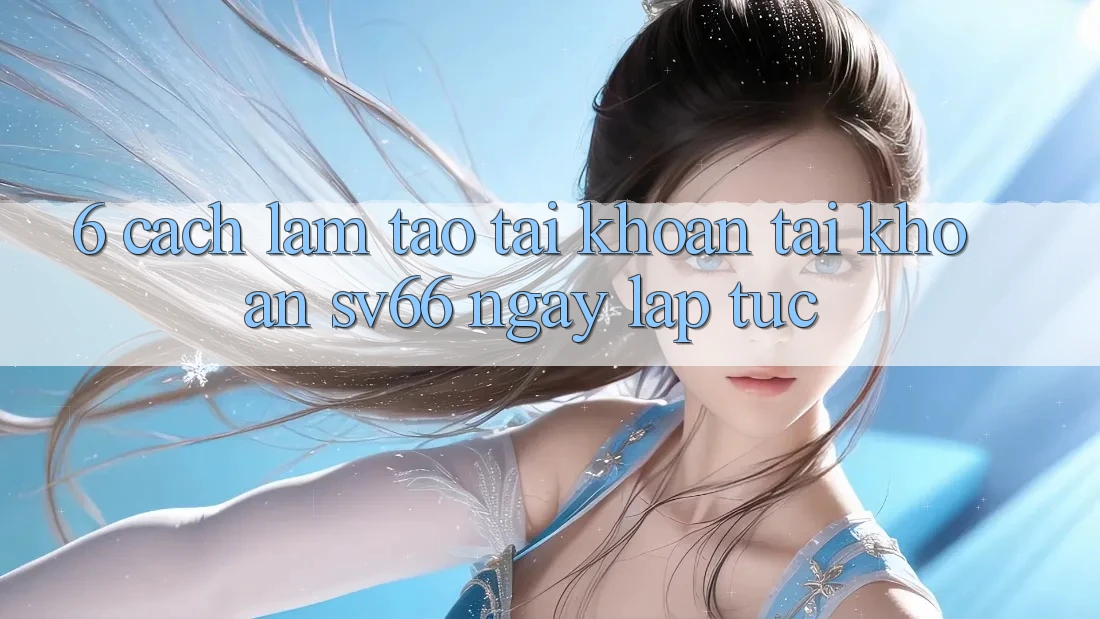 6. Cách làm Tạo tài khoản Tài Khoản SV66 Ngay lập tức
