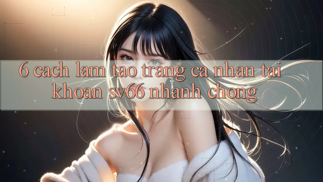 6. Cách làm Tạo trang cá nhân Tài Khoản SV66 Nhanh Chóng