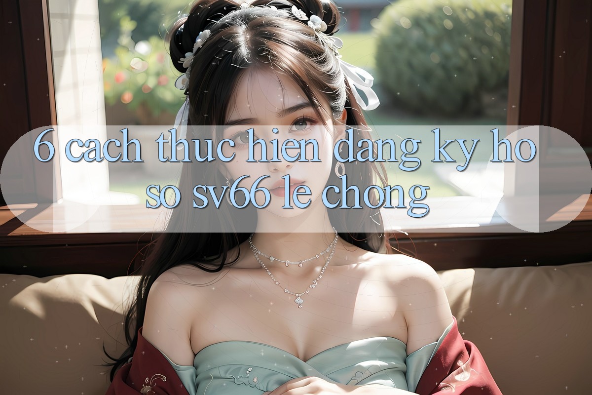 6. Cách thực hiện Đăng ký Hồ sơ SV66 Lẹ Chóng