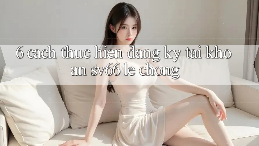 6. Cách thực hiện Đăng Ký Tài Khoản SV66 Lẹ Chóng