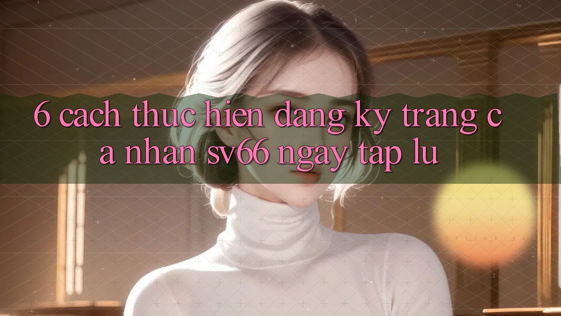 6. Cách thực hiện Đăng Ký Trang cá nhân SV66 Ngay tắp lự