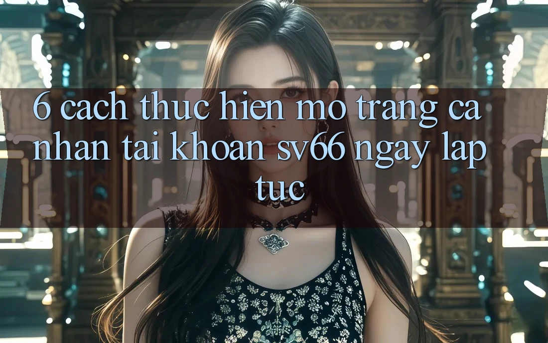 6. Cách thực hiện Mở trang cá nhân Tài Khoản SV66 Ngay lập tức 6. Cách thực hiện Mở trang cá nhân Tài Khoản SV66 Ngay lập tức