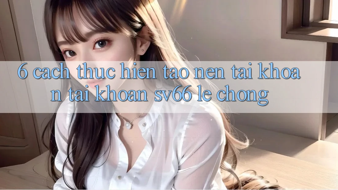 6. Cách thực hiện Tạo nên tài khoản Tài Khoản SV66 Lẹ Chóng