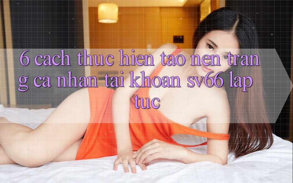 6. Cách thực hiện Tạo nên trang cá nhân Tài Khoản SV66 Lập tức 6. Cách thực hiện Tạo nên trang cá nhân Tài Khoản SV66 Lập tức