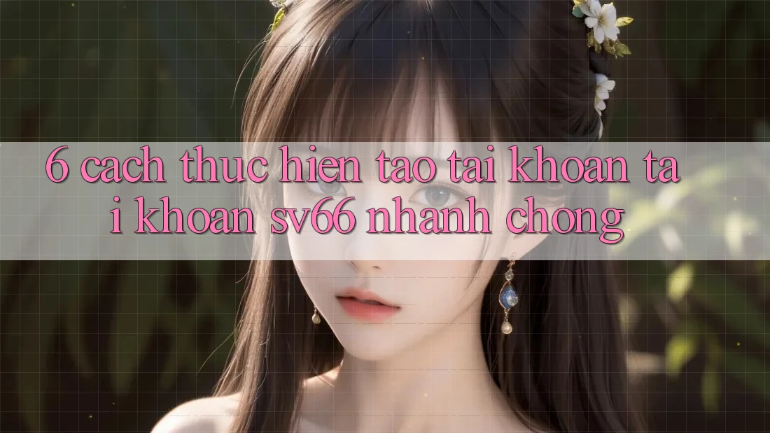 6. Cách thực hiện Tạo tài khoản Tài Khoản SV66 Nhanh chóng