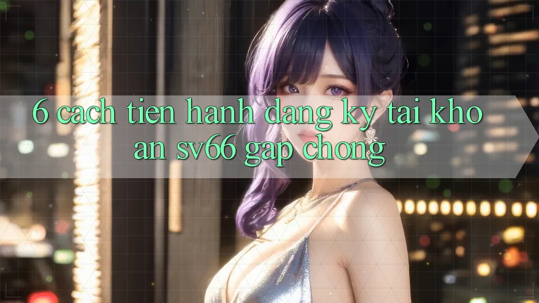 6. Cách tiến hành Đăng Ký Tài Khoản SV66 Gấp Chóng 6. Cách tiến hành Đăng Ký Tài Khoản SV66 Gấp Chóng