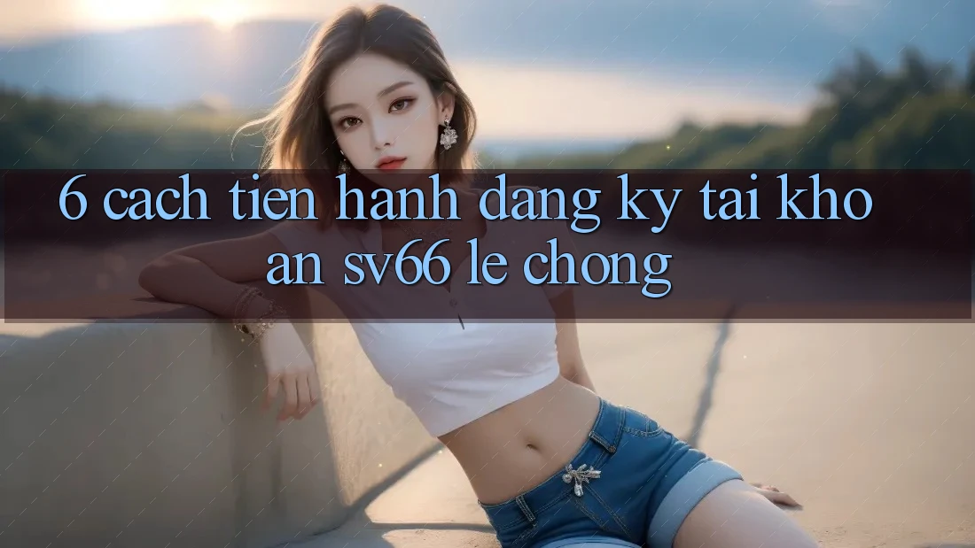 6. Cách tiến hành Đăng Ký Tài Khoản SV66 Lẹ Chóng