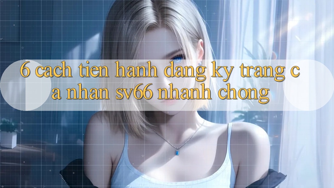 6. Cách tiến hành Đăng Ký Trang cá nhân SV66 Nhanh chóng 6. Cách tiến hành Đăng Ký Trang cá nhân SV66 Nhanh chóng