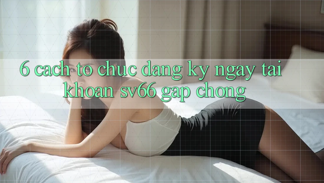 6. Cách tổ chức Đăng ký ngay Tài Khoản SV66 Gấp Chóng