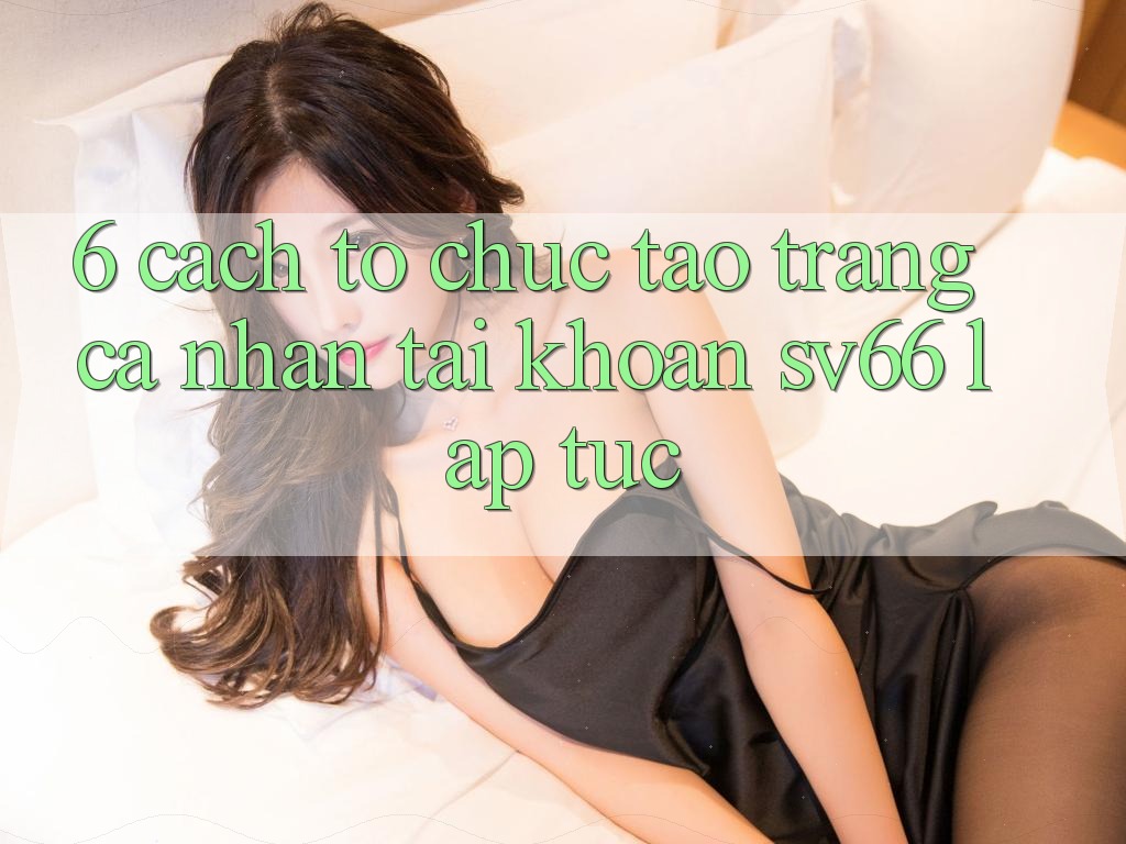 6. Cách tổ chức Tạo trang cá nhân Tài Khoản SV66 Lập tức