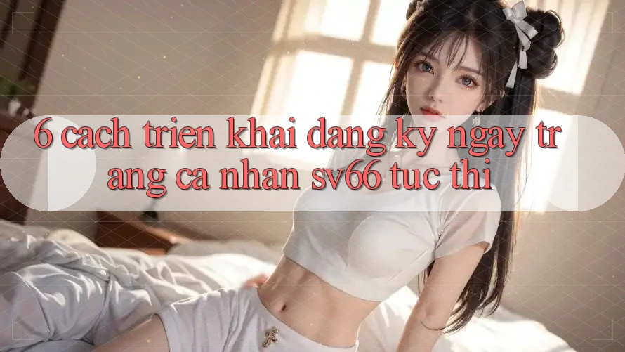 6. Cách triển khai Đăng ký ngay Trang cá nhân SV66 Tức thì