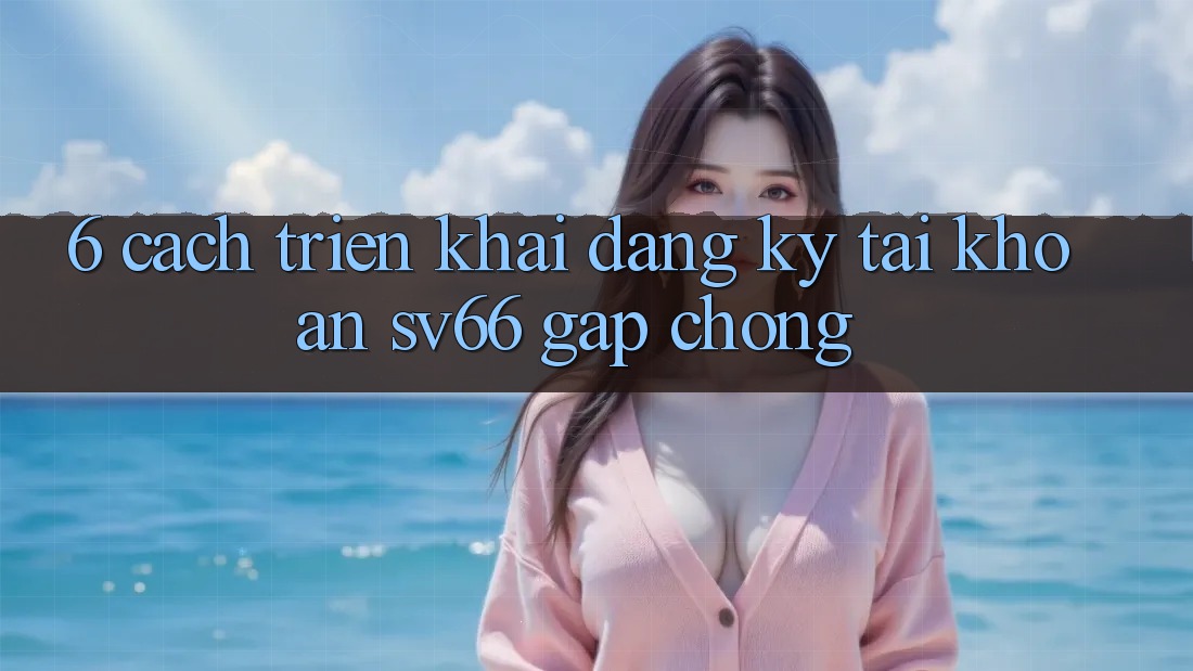 6. Cách triển khai Đăng Ký Tài Khoản SV66 Gấp Chóng
