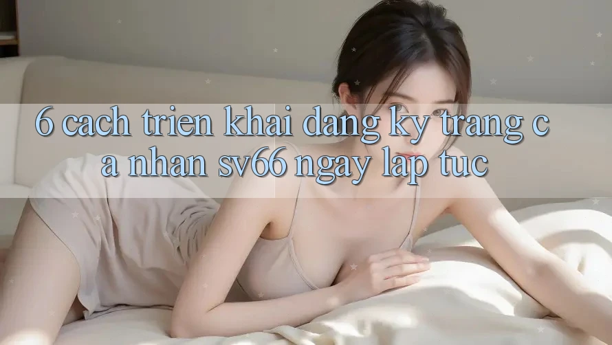 6. Cách triển khai Đăng Ký Trang cá nhân SV66 Ngay lập tức