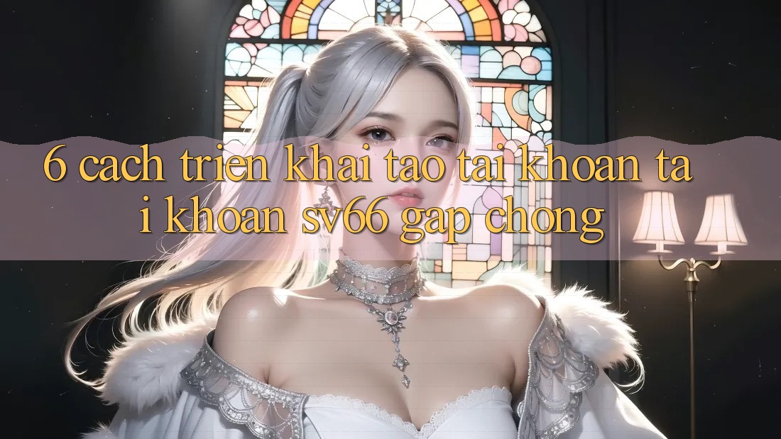 6. Cách triển khai Tạo tài khoản Tài Khoản SV66 Gấp Chóng