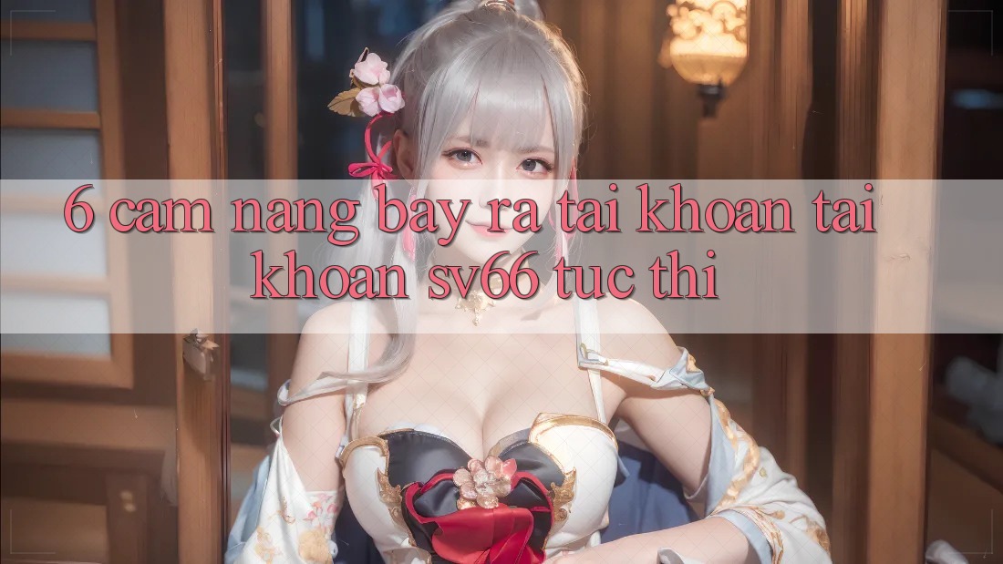 6. Cẩm nang Bày ra tài khoản Tài Khoản SV66 Tức thì