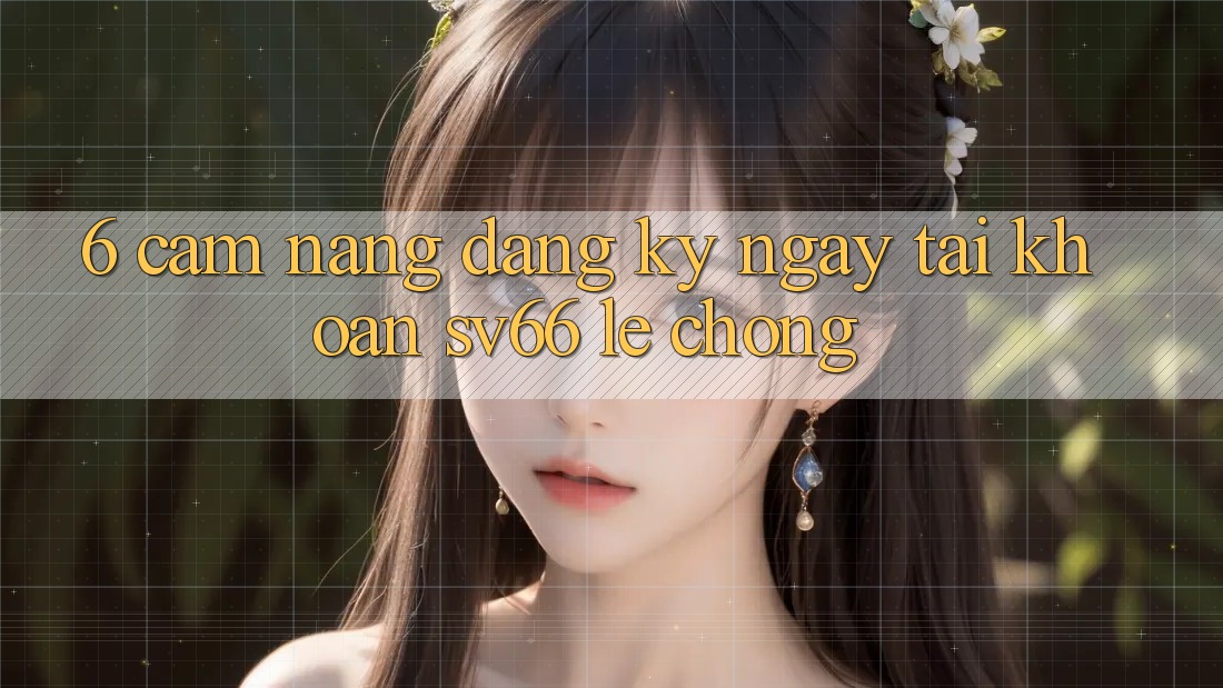 6. Cẩm nang Đăng ký ngay Tài Khoản SV66 Lẹ Chóng