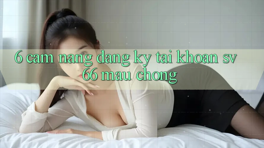 6. Cẩm nang Đăng Ký Tài Khoản SV66 Mau Chóng