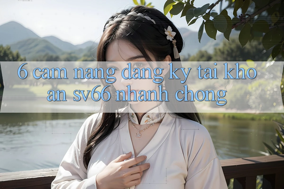 6. Cẩm nang Đăng ký Tài Khoản SV66 Nhanh Chóng 6. Cẩm nang Đăng ký Tài Khoản SV66 Nhanh Chóng