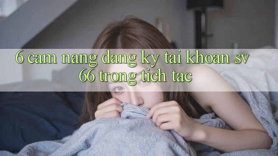 6. Cẩm nang Đăng Ký Tài Khoản SV66 Trong tích tắc