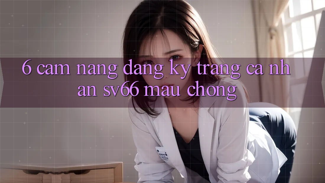 6. Cẩm nang Đăng ký Trang cá nhân SV66 Mau Chóng