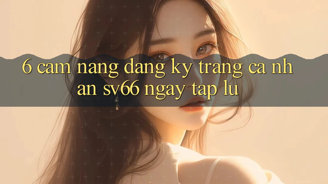 6. Cẩm nang Đăng Ký Trang cá nhân SV66 Ngay tắp lự
